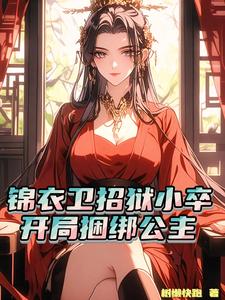 已完结小说《锦衣卫招狱小卒，开局捆绑公主》在线章节阅读
