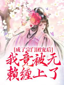 求成了宗门团宠后，我竟被无赖缠上了小说的全文免费阅读链接