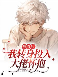 已完结小说《被渣后我转身投入大佬怀抱》章节在线阅读