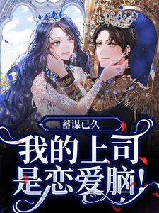蓄谋已久，我的上司是恋爱脑！小说最新章节在哪里可以读到？