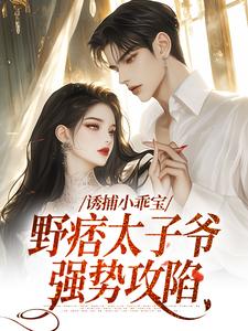 完整版《诱捕小乖宝，野痞太子爷强势攻陷》小说免费阅读