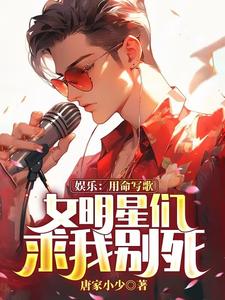 娱乐：用命写歌，女明星们求我别死章节免费在线阅读，江帆完结版