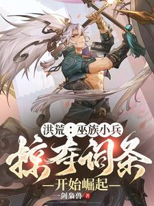 在线寻找洪荒：巫族小兵，掠夺词条开始崛起小说的无删减版本