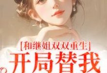 已完结小说《和继姐双双重生，开局替我做新娘》最新章节-艾米文学