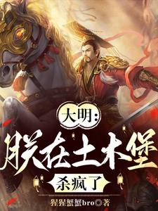 大明：朕在土木堡杀疯了朱祁镇，大明：朕在土木堡杀疯了完整版最新章节