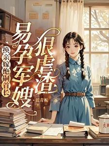 换亲嫁绝嗣首长，易孕军嫂狠虐渣（洛寒酥周漠尧）完整版在线免费阅读