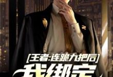 《王者:连跪九把后,我绑定王者之神》小说大结局免费试读 陆川小说-艾米文学