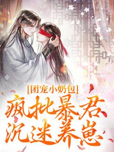 团宠小奶包，疯批暴君沉迷养崽小说全文哪里可以免费看？