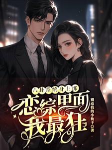 八卦系统身上绑，恋综里面我最狂裴秋张鹤知，八卦系统身上绑，恋综里面我最狂章节在线阅读