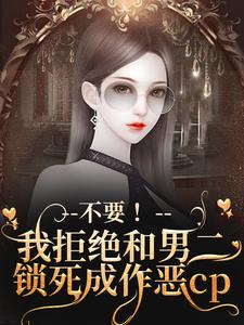 《不要！我拒绝和男二锁死成作恶cp》季星回顾羡小说免费阅读完整版