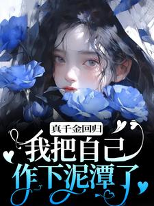 《真千金回归，我把自己作下泥潭了》顾舒窈小说免费阅读完整版