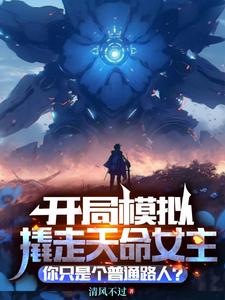 开局模拟撬走天命女主，你只是普通路人？小说有没有完结版在线？