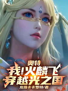 《奥特：我！火麟飞！穿越光之国！》小说免费阅读完整版