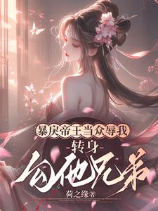 暴戾帝王当众辱我，转身勾他兄弟小说有没有完结版在线？