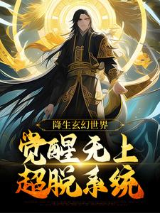 完结版《降生玄幻世界，觉醒无上超脱系统》章节阅读
