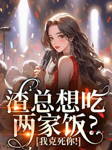 《渣总想吃两家饭？我克死你！》小说章节在线试读，《渣总想吃两家饭？我克死你！》最新章节目录