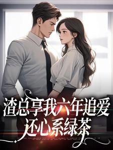 渣总享我六年追爱还心系绿茶叶溪小说在线章节目录阅读最新章节