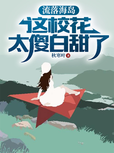 已完结小说《流落海岛：这校花太傻白甜了》最新章节