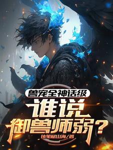 完结版《兽宠全神话级，谁说御兽师弱？》免费阅读