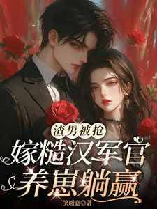 渣男被抢，嫁糙汉军官养崽躺赢小说免费资源，渣男被抢，嫁糙汉军官养崽躺赢在线阅读