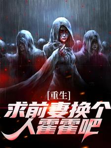 完整版小说《重生：求前妻换个人霍霍吧！》免费阅读