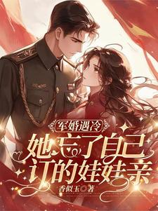 军婚遇冷：她忘了自己订的娃娃亲免费阅读，军婚遇冷：她忘了自己订的娃娃亲章节目录