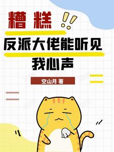 《糟糕，反派大佬能听见我心声》小说章节在线试读，《糟糕，反派大佬能听见我心声》最新章节目录