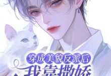 穿成美貌反派后我靠撒娇成为团宠完整版小说,穿成美貌反派后我靠撒娇成为团宠免费阅读-艾米文学
