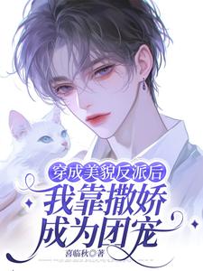 穿成美貌反派后我靠撒娇成为团宠完整版小说，穿成美貌反派后我靠撒娇成为团宠免费阅读