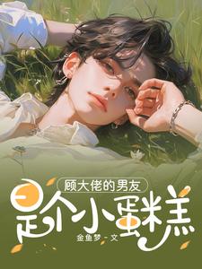 顾大佬的男友是个小蛋糕小说全文哪里可以免费看？