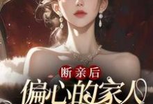 已完结小说《断亲后，偏心的家人跪求原谅哭红眼》在线章节阅读-艾米文学