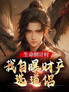 小说《生命倒计时，我自曝财产选道侣》完整版章节免费阅读