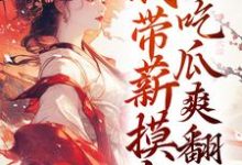 已完结小说《穿越后,我带薪摸鱼,吃瓜爽翻天》在线章节阅读-艾米文学