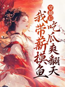 已完结小说《穿越后，我带薪摸鱼，吃瓜爽翻天》在线章节阅读