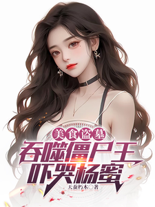 美食盗墓：吞噬僵尸王，吓哭杨蜜沈裕杨蜜小说完结版章节在线阅读