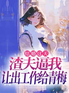 哪里能找到结婚这天，渣夫逼我让出工作给青梅小说的全部章节？