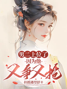 男二上位了，因为他又争又抢小说，男二上位了，因为他又争又抢在线阅读