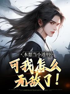 本想当小透明，可我怎么无敌了！小说最新更新在哪里？免费在线看