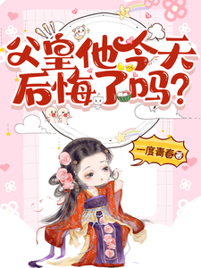 完整版《父皇他今天后悔了吗》小说免费阅读