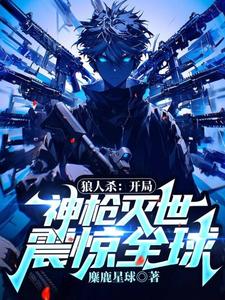狼人杀：开局神枪灭世，震惊全球！小说免费资源，狼人杀：开局神枪灭世，震惊全球！在线阅读