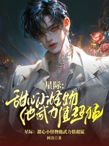 《星际：甜心小怪物他武力值超猛》完整版小说免费阅读