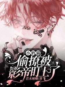 小奶猫偷撩被影帝盯上了最新章节，小奶猫偷撩被影帝盯上了免费阅读