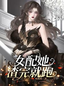 《女配她渣完就跑》小说章节在线试读，《女配她渣完就跑》最新章节目录