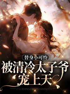 小说《替身小可怜，被清冷太子爷宠上天》章节免费阅读