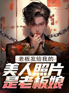 完结版《老板发给我的美人照片是老板娘》免费阅读