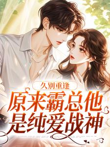 求久别重逢：原来霸总他是纯爱战神小说的全文免费阅读链接