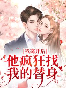 我离开后，他疯狂找我的替身这本小说完结了吗？免费查看最新章节