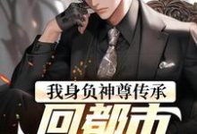 《我身负神尊传承，回都市震惊世界！》全集免费在线阅读（楚浪苏雨晴）-艾米文学