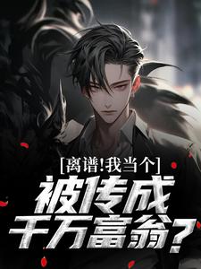 小说《离谱！我当个兵，被传成千万富翁？》完整版在线章节免费阅读