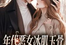 林落雪顾陌寒小说《年代恶女冰肌玉骨，被疯批拿捏了》完整版免费阅读-艾米文学